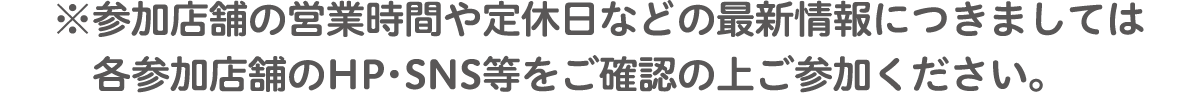 ※参加店舗の営業時間や定休日などの最新情報につきましては各参加店舗のHP・SNS等をご確認の上ご参加ください。